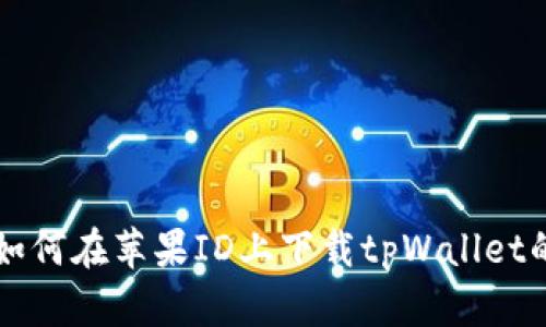 国内用户如何在苹果ID上下载tpWallet的详细指南