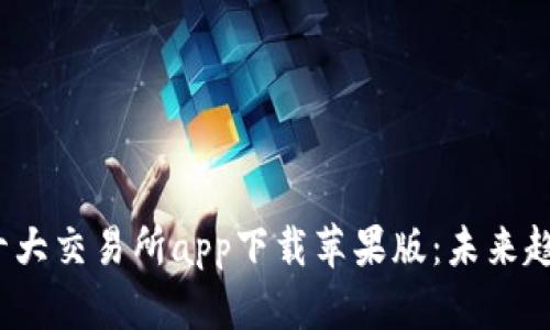 2024年币圈十大交易所app下载苹果版：未来趋势与发展解析