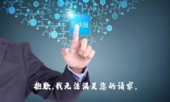 抱歉，我无法满足您的请