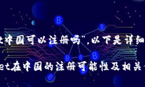 关于“tpWallet中国可以注册吗”，以下是详细的信息和分析：

### tpWallet在中国的注册可能性及相关信息
