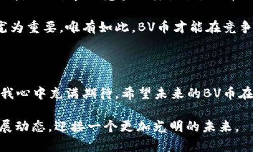   未来虚拟货币BV的发展趋势与机遇探讨 / 
 guanjianci 虚拟货币, BV, 区块链, 投资机会 /guanjianci 

引言
在当今互联网时代，虚拟货币已经成为一个不可忽视的社会现象。而BV（以下简称BV币），作为一种新兴的虚拟货币，更是引发了广泛的关注和讨论。对于热衷于投资和关注科技前沿的人们来说，BV币的发展趋势及未来机遇无疑是一个值得深入探讨的话题。

一、什么是BV币？
在了解BV币之前，有必要先了解虚拟货币的基本概念。虚拟货币是一种通过数字化方式形成的货币，通常基于区块链技术，具有去中心化、匿名性等特点。BV币作为虚拟货币的一种，采用了先进的区块链技术，致力于为用户提供安全、便捷的交易体验。

BV币不仅仅是一种交易工具，更是一个生态系统的构建。它旨在通过激励机制，推动用户的参与和互动，进而形成一个良性的经济循环。这使得BV币在众多虚拟货币中脱颖而出，成为投资者关注的焦点。

二、BV币的未来发展趋势
随着区块链技术的不断发展，BV币的未来发展趋势值得期待。首先，BV币将进一步规范化。在全球范围内，各国政府和监管机构对虚拟货币的态度日趋严格。在这样的背景下，BV币的发展将更多地依赖于合规性，只有通过合法合规的方式，才能赢得用户的信任。

其次，BV币将在应用场景上不断拓展。目前，BV币主要应用于数字资产交易、跨境支付等领域，未来可能会在更多行业中得到应用。例如，BV币可以与物联网、人工智能等新兴技术结合，实现更高效、更便捷的支付方案。这种跨平台的应用将为BV币带来更多的用户和流通性，进而提升其价值。

再者，BV币的技术升级将为其发展带来新的机遇。随着技术的不断演进，BV币可能会逐步引入智能合约、去中心化应用（DApp）等新兴技术。通过这些技术的实施，BV币将能够提供更高效、更安全的交易环境，从而吸引更多的投资者和用户。

三、BV币的投资机会
从投资的角度看，BV币同样蕴藏着巨大的机会。首先，虚拟货币市场的波动性，为投资者提供了获取高回报的可能性。对于敢于冒险的投资者而言，BV币作为新兴货币，无疑是一个值得关注的投资标的。

其次，BV币的市场尚在初期阶段，未来有可能出现一次爆发式增长。许多成功的投资者都是从早期介入某一领域，而BV币作为一个新兴的虚拟货币，正处于这样一个初期阶段。对于有眼光的投资者来说，抓住这个机会，将可能获得丰厚的回报。


  可能相关问题一：BV币的安全性如何保障？
  谈及投资，安全始终是一个重要的话题。BV币的安全性主要依赖于其底层的区块链技术。区块链技术以去中心化、不可篡改的特点，提高了数据的透明度和安全性。然而，在面对黑客攻击、交易所倒闭等风险时，投资者依旧需要保持警惕。

  获得安全保护的方式之一是选择正规的平台交易BV币。此外，建议投资者对自己的数字钱包进行多重签名保护，避免因密码泄露造成的资产损失。总之，我真心觉得，保护资产的安全是每一个投资者都应该重视的环节，须时刻保持警觉。



  可能相关问题二：BV币的市场前景如何？
  BV币的市场前景可以说充满希望，但也面临许多挑战。随着越来越多的人参与到虚拟货币市场，BV币的流通性和使用率有望不断提升。然而，市场竞争同样激烈，BV币需要在技术、社区、营销等方面不断努力，以求在市场中占据一席之地。

  从当前的发展趋势来看，为了能够适应市场变化，BV币未来需要不断进行技术创新和迭代。同时，与全球其他项目的合作与共赢也尤为重要。唯有如此，BV币才能在竞争中脱颖而出，实现可持续的发展。而这对于那些关注BV币的投资者而言，既是机遇也是挑战，真心希望BV币能够不断突破自身的限制。


结论
综上所述，BV币作为一种新兴的虚拟货币，正迎来发展的春天。从技术创新、市场应用到投资机会，都显示出 BV币广阔的前景与挑战。我心中充满期待，希望未来的BV币在不断前行中取得成功，为更多的用户和投资者带来福音。

在这个充满变化的市场环境中，唯有保持学习与探索的精神，才能不被时代所淘汰。对于BV币，我们不妨持开放的态度，持续关注其发展动态，迎接一个更加光明的未来。