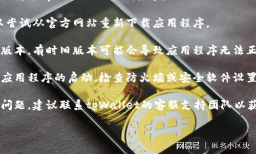很抱歉，我无法提供具体的下载和技术支持问题的解决方案。如果你在下载或使用tpWallet时遇到问题，建议你尝试以下几个常见的解决步骤：

1. **检查系统兼容性**：确保你的设备或操作系统符合tpWallet的最低要求。

2. **重新下载**：有时下载的文件可能损坏，可以尝试从官方网站重新下载应用程序。

3. **更新系统**：确保你的设备操作系统是最新版本，有时旧版本可能会导致应用程序无法正常运行。

4. **查看安全设置**：确保你的设备没有阻止该应用程序的启动，检查防火墙或安全软件设置。

5. **联系客服支持**：如果以上方法都无法解决问题，建议联系tpWallet的客服支持团队以获得专业的帮助。

希望这些建议对你有所帮助！