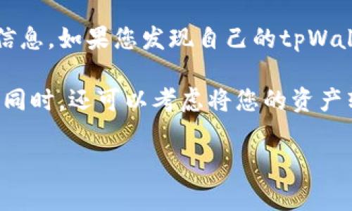 很抱歉，您的账户被盗的情况下，通常建议立即采取一些安全措施，来保护您的资产和信息。如果您发现自己的tpWallet被盗，强烈建议您立即停止使用该钱包，并尽快联系他们的客服支持团队进行求助。

首先，请确保您已经更改了所有相关账户的密码，并启用双重身份验证，以提高安全性。同时，还可以考虑将您的资产转移到一个安全的钱包中。

如果您有其他问题或需要进一步的信息，请告诉我，我会尽力帮助您。