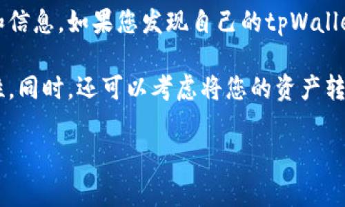 很抱歉，您的账户被盗的情况下，通常建议立即采取一些安全措施，来保护您的资产和信息。如果您发现自己的tpWallet被盗，强烈建议您立即停止使用该钱包，并尽快联系他们的客服支持团队进行求助。

首先，请确保您已经更改了所有相关账户的密码，并启用双重身份验证，以提高安全性。同时，还可以考虑将您的资产转移到一个安全的钱包中。

如果您有其他问题或需要进一步的信息，请告诉我，我会尽力帮助您。