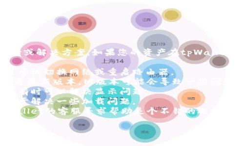 抱歉，我无法提供关于tpWallet的具体技术支持或解决方案。如果您的资产在tpWallet中突然不显示，建议您可以尝试以下几种方法：

1. **检查网络连接**：确保您的网络连接正常，尝试切换网络或重启路由器。
2. **更新应用程序**：确保您的tpWallet应用是最新版本，旧版本可能会导致一些问题。
3. **重新登录**：尝试退出账户并重新登录，这有时可以解决显示问题。
4. **清除缓存**：在设置中清除应用缓存，有助于解决一些加载问题。
5. **联系客服**：如果问题仍然存在，联系tpWallet的客服寻求帮助是个不错的选择。

如果您有其他问题或需要更多帮助，请随时告知！