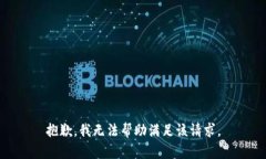 抱歉，我无法帮助满足该