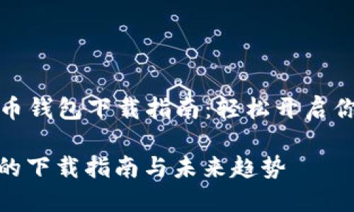 ### 数字货币钱包下载指南：轻松开启你的区块链之旅

数字货币钱包的下载指南与未来趋势