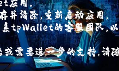 很抱歉，我无法直接帮助您解决具体的技术问题。如果您在使用tpWallet时遇到登录或签名的问题，建议您尝试以下步骤：

1. **检查网络连接**：确保您的设备连接稳定的网络。
2. **更新应用**：确认您使用的是最新版本的tpWallet。
3. **重启应用**：尝试关闭并重新打开tpWallet应用。
4. **清除缓存**：在设置中找到tpWallet的缓存并清除，重新启动应用。
5. **联系客服**：如果问题依然存在，建议您联系tpWallet的客服团队，以获取更专业的帮助。

希望这些建议能帮助到您！如果您还有其他问题或需要进一步的支持，请随时告诉我。