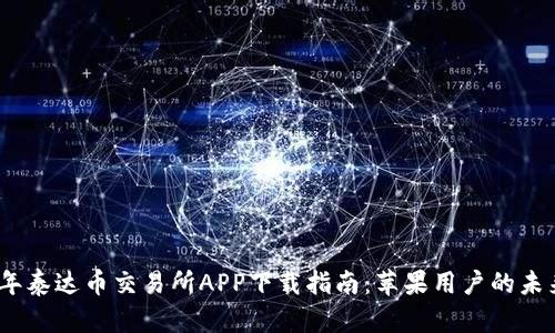 2023年泰达币交易所APP下载指南：苹果用户的未来趋势