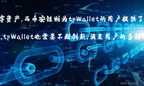 tpWallet和币安链之间的关系主要体现在以下几个方面：

1. tpWallet简介
tpWallet是一款由数字货币团队开发的多链钱包，旨在为用户提供安全、便捷的加密资产管理体验。它支持多种数字资产的存储与交易，包含但不限于比特币、以太坊以及各种ERC20代币。tpWallet注重用户隐私和安全，很多功能如私钥管理和交易签名都在用户本地完成，增加了资金的安全性。

2. 币安链的背景
币安链是由全球知名的交易平台币安推出的区块链技术基础设施，专注于提供快速、安全的交易解决方案。币安链旨在成为一个去中心化的金融平台，在这个平台上用户可以进行数字资产交易、发行新的代币等。币安链的生态系统围绕着币安交易所展开，并不断扩展其他金融应用场景。

3. tpWallet与币安链的相互关联
tpWallet作为一种多链钱包，支持币安链上的代币存储和管理。用户可以通过tpWallet轻松存储、接收和发送币安链上的数字资产，包括币安智能链（BSC）上的各类代币。同时，tpWallet提供的用户体验，让用户能够更便捷地参与到币安链生态中，进行各种交易和交互。

4. 安全性与用户体验
在使用tpWallet与币安链进行资产管理时，用户的安全性是首要考虑的因素。tpWallet通过本地加密和用户控制私钥的方式，确保了用户资产的安全性。而币安链则通过共识机制和去中心化的架构，提供了一个相对安全的交易环境。

5. 未来发展趋势
随着区块链技术的不断发展，tpWallet和币安链都有着广阔的未来。tpWallet计划继续扩展支持的区块链和加密资产，提升钱包的功能性和易用性，而币安链也在不断扩展其基础设施，吸引更多的开发者和用户加入。

6. 结论
综上所述，tpWallet和币安链之间的关系是互利共生的。tpWallet为用户提供了一个安全、便捷的方式来管理币安链上的数字资产，而币安链则为tpWallet的用户提供了一个丰富的交易生态。未来，随着区块链技术的不断演进，这种关系将会继续深化。

对于tpWallet用户来说，能够在币安链上灵活管理资产，无疑是一个巨大的优势。此外，随着用户对数字资产管理需求的增加，tpWallet也需要不断创新，满足用户的多样化需求。总的来说，tpWallet与币安链的结合，将为广大用户带来更多的便捷与选择。

---

如果您有任何具体的问题或需要更多的信息，请告诉我！
