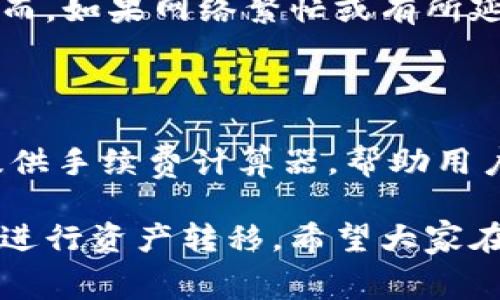 在将IM钱包中的资产转账至TPWallet时，确实涉及到手续费问题。这是因为在区块链转账过程中，无论是哪个钱包，都需要支付一定的网络手续费，以确保交易能够顺利被验证和确认。

### 1. 手续费的基本概念

手续费是指在进行资产转账时，用户需要支付的一定费用。这个费用通常是用来激励矿工或节点处理转账请求。在区块链网络中，所有的交易都需要矿工进行验证（确认），而矿工的工作是有成本的，因此他们会通过交易手续费来获得报酬。

### 2. IM钱包与TPWallet的手续费机制

IM钱包和TPWallet都是以区块链为基础的钱包，因此在转账过程中，手续费的计算方式可能会有所不同。

#### 2.1 IM钱包的手续费

IM钱包的手续费通常是根据用户选择的手续费等级来进行调整的。若用户希望交易能够快速确认，可以选择更高的手续费；如果不着急，则可以选择较低的手续费。这种灵活性使得用户能够根据自己的需要进行选择。

#### 2.2 TPWallet的手续费

与此同时，TPWallet也有一套自己的手续费计算机制。在进行资产接收时，TPWallet可能会对特定类型的转账收取不同的费用。由于每个钱包和其运营的区块链网络都可能会有自己的规定，用户在选择时需要仔细查看。

### 3. 转账时需要注意的事项

#### 3.1 区块链网络的拥堵情况

在网络较为拥堵时，交易确认的时间可能会变长，手续费也可能会随之上升。因此，在完成转账前，用户可以查看当前网络状态，从而选择合适的手续费进行资金转移。

#### 3.2 在选择转账媒介时的谨慎性

无论是选择IM钱包还是TPWallet，用户在转账前都要确保自己对这两个钱包的操作流程非常熟悉。特别是在填写地址及交易数量等信息时，任何错误都可能导致资产的永久丢失。

### 4. 汇总

在进行IM钱包转TPWallet的转账时，用户确实需要支付一定的手续费。这个手续费不仅与用户选择的手续费等级有关，同时也受当前网络拥堵情况的影响。因此，在转账前，最好先做一下功课。无论是选择哪个钱包，安全永远是最重要的。

## 相关问题

### 问题1：IM钱包和TPWallet之间的转账是实时的还是需要等待？

真的很高兴你提到了这一点！通常，在大多数情况下，IM钱包与TPWallet之间的转账是比较快的。如果区块链网络没有拥堵，交易通常会在几分钟内得到确认。然而，如果网络繁忙或有所延迟，可能需要等待更长的时间。这时可能有些朋友会感到焦虑，但请放心，交易处理完成后，你的资金将安全地到达目的地。

### 问题2：如何查看IM钱包和TPWallet的手续费情况？

关于手续费的查询，我真心觉得这是一个非常重要的问题。在IM钱包和TPWallet中，用户通常可以在转账页面查看当前的手续费标准和建议。甚至有些钱包会提供手续费计算器，帮助用户直观地理解手续费的变化。此外，还有一些第三方网站提供不同钱包、不同区块链本身的手续费比较，建议大家可以适时查询和比较，选择对自己最有利的方式。

通过上述分析，我们可以看到，在IM钱包转账至TPWallet时，确实需要关注手续费的问题。虽然手续费是不可避免的，但了解清楚这个过程后，我们就能更从容地进行资产转移。希望大家在使用加密货币钱包的过程中能够更加顺利、安全！