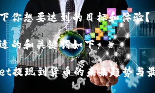 思考一下你想要达到的目标和体验？

一个合适的和关键词如下：

tpWallet提现到货币的未来趋势与最佳实践