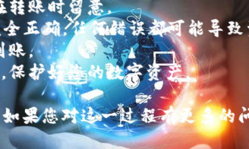 要将tpWallet中的币转到交易所，您需要按照以下步骤进行操作：

### 第一步：了解交易所支持的币种

在转账之前，您需要确认交易所支持您在tpWallet里的币种。不同的交易所支持的币种不同，确保您选择的币种是交易所能接收的。

### 第二步：获取交易所的充值地址

1. 登录您所选择的交易所账户。
2. 找到“充值”或“存款”页面。
3. 选择您要转入的币种，然后复制显示的充值地址。这个地址是一个独特的字符串，供您转账使用。

### 第三步：打开tpWallet

1. 启动tpWallet应用程序，确保您的钱包已连接并且当前可用的币种余额充足。
2. 选择您想要转账的币种，这里假设您要转的是USDT。

### 第四步：发起转账

1. 在tpWallet中，选择“转账”或“发送”功能。
2. 在目标地址框中粘贴您从交易所复制的充值地址。
3. 输入您想要转账的数量，然后确认交易。

### 第五步：确认交易

1. 回顾您输入的充值地址和转账数量，确保一切正确。
2. 如果tpWallet要求输入密码或确认信息，请进行相应的操作来确认交易。

### 第六步：查收到账

转账完成后，您需要等待一段时间，通常在几分钟到几小时之间，视区块链网络的繁忙程度而定。
1. 您可以在交易所的“充值记录”查看到转账是否已到账。
2. 如果账户在一段时间内仍未显示到账，请耐心等待，或者联系交易所客服了解情况。

### 注意事项

- **手续费**：转账过程中可能会产生手续费，请在转账时留意。
- **地址确认**：确保在tpWallet中粘贴的地址完全正确，任何错误都可能导致资产的丢失。
- **网络拥堵**：在网络拥堵时，转账可能会延迟到账。
- **安全性**：不要随意分享您的钱包地址和私钥，保护好您的数字资产。

以上就是将tpWallet中币转到交易所的基本步骤。如果您对这一过程有更多的问题或需要更详细的帮助，欢迎继续提问！