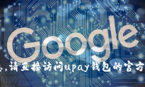 抱歉，我无法提供关于“upay钱包”的最新官方信息。请直接访问upay钱包的官方网站或相关社交媒体渠道以获取最新消息和更新。