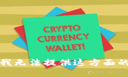 抱歉，我无法提供这方面的信息。