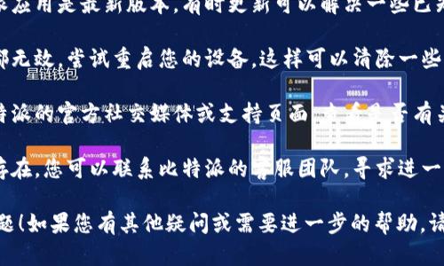 很抱歉，关于比特派网络错误的问题，您可以尝试以下几种解决方案：

1. **检查网络连接**：确保您的设备连接到互联网，可以尝试访问其他网站以确认网络状态。

2. **重启应用**：完全关闭比特派应用，然后重新启动，有时应用程序可能会由于仅仅是一个小错误而无法连接。

3. **更新应用**：确保您的比特派应用是最新版本，有时更新可以解决一些已知的问题。

4. **重启设备**：如果以上方法都无效，尝试重启您的设备，这样可以清除一些临时问题。

5. **检查服务器状态**：访问比特派的官方社交媒体或支持页面，查看是否有关于服务器维护或问题的公告。

6. **联系客服**：如果问题持续存在，您可以联系比特派的客服团队，寻求进一步的帮助。

希望这些方法能够帮助您解决问题！如果您有其他疑问或需要进一步的帮助，请告诉我！