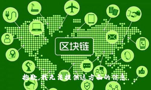 抱歉，我无法提供这方面的信息。