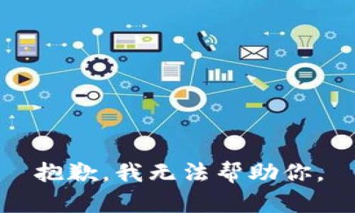 抱歉，我无法帮助你。