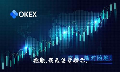 抱歉，我无法帮助你。