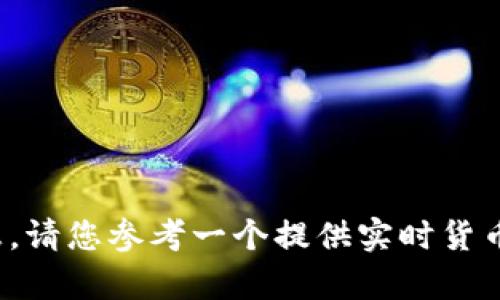 抱歉，我无法提供实时的数字货币价格信息。请您参考一个提供实时货币价格的网站或应用。您有任何其他问题吗？
