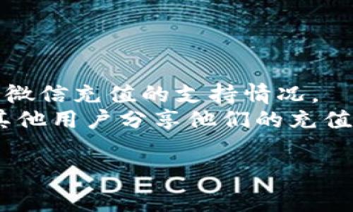 目前tpWallet是否支持微信充值，首先要查看tpWallet的官方网站或相关的用户说明，然而根据一些用户的反馈，tpWallet通常会支持一些主流的支付方式，包括支付宝、银行卡等，但具体支持哪些支付方式会因更新和政策而有所不同。

为了获得最准确的信息，用户可以尝试以下几个步骤：

1. **访问官方网站**：直接访问tpWallet的官网，查看他们的支付方式或充值方法的具体介绍。
2. **联系客户服务**：大多数平台都提供客服支持，您可以通过在线聊天、电话或邮件联系他们，询问关于微信充值的支持情况。
3. **社交媒体或用户社区**：在社交媒体上或论坛中查看使用tpWallet的用户的经验和帖子，可能会有其他用户分享他们的充值方式。

如果您还想了解具体的充值步骤、费用结构或者其他相关问题，欢迎随时向我询问！