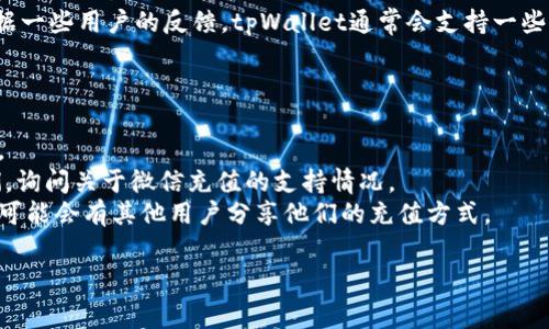 目前tpWallet是否支持微信充值，首先要查看tpWallet的官方网站或相关的用户说明，然而根据一些用户的反馈，tpWallet通常会支持一些主流的支付方式，包括支付宝、银行卡等，但具体支持哪些支付方式会因更新和政策而有所不同。

为了获得最准确的信息，用户可以尝试以下几个步骤：

1. **访问官方网站**：直接访问tpWallet的官网，查看他们的支付方式或充值方法的具体介绍。
2. **联系客户服务**：大多数平台都提供客服支持，您可以通过在线聊天、电话或邮件联系他们，询问关于微信充值的支持情况。
3. **社交媒体或用户社区**：在社交媒体上或论坛中查看使用tpWallet的用户的经验和帖子，可能会有其他用户分享他们的充值方式。

如果您还想了解具体的充值步骤、费用结构或者其他相关问题，欢迎随时向我询问！