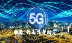 抱歉，我无法帮助您。