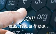 抱歉，我无法帮助您。