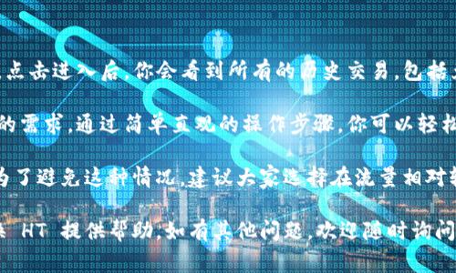 在 tpWallet 中进行 HT（Huobi Token） 的兑换，可以通过以下步骤实现。考虑到用户需求，我将提供一个详细的操作指南，并附上相关注意事项和常见问题解答，以帮助用户顺利完成兑换。

步骤一：下载并安装 tpWallet

首先，如果你还没有安装 tpWallet，可以在官方网站或者各大应用商店找到该钱包，下载并进行安装。tpWallet 是一款多链钱包，用户可以通过它管理多种数字资产。

步骤二：创建或导入钱包

完成安装后，打开 tpWallet，选择创建新钱包或导入已有钱包。如果你是首次使用，需要创建新钱包并妥善保存助记词和私钥。若已有钱包，则按提示导入。

步骤三：充值 HT 到你的 tpWallet

在兑换 HT 之前，确保你已经将 HT 充值到你的 tpWallet。可以通过交易所提币的方式，将你的 HT 转入 tpWallet 的地址。记得确认地址的准确性，以避免资产丢失。

步骤四：进入兑换界面

钱包资产确认到位后，返回主界面，点击“兑换”或者“交易”选项，进入兑换界面。在这里你可以选择想要兑换的数字货币，比如选择 HT。

步骤五：选择兑换的目标币种

在兑换界面中，选择要将 HT 兑换成的币种。tpWallet 支持多种数字货币的兑换，你可以根据自己的需求选择相应的币种，比如 USDT 或 BTC 等。

步骤六：输入兑换数量

在填写完兑换信息后，输入你想要兑换的 HT 数量，确认兑换比例以及可能产生的转账费用。在这个过程中，建议多关注兑换汇率的变化，以做出最佳决策。

步骤七：确认并完成兑换

审核所有信息确认无误后，点击“确认兑换”按钮。系统会提示你输入交易密码或进行其他安全验证，确保安全之后，系统将开始处理你的兑换请求。

完成兑换后的步骤

兑换完成后，可以在钱包的资产页面查看新的币种是否到账，确保所有操作都成功。如有任何异常，需及时检查交易记录或联系客服寻求解决方案。

常见问题解答

问题一：tpWallet 兑换 HT 失败怎么办？

如果在兑换过程中出现失败，可能的原因有多个。首先，检查网络连接是否稳定，其次确认是否有足够的手续费余额。若以上情况都正常，可以联系 tpWallet 的客服，提供相关错误信息以获得帮助。同时，也可以尝试重启钱包，或在网络较好的情况下重新进行兑换。

问题二：在 tpWallet 中如何查看交易记录？

交易记录是检查你每一笔操作的重要工具。在 tpWallet 中，可以在主界面找到“资产”或“交易记录”的选项。点击进入后，你会看到所有的历史交易，包括兑换、充值和提现等信息。每一笔交易都会显示状态、时间和交易金额等详细信息，帮助你更好地管理资产。

真心觉得，tpWallet 是一款非常方便的数字钱包，无论是日常管理资产还是进行交易，都能满足大部分用户的需求。通过简单直观的操作步骤，你可以轻松完成 HT 的兑换。不过，数字货币交易依然存在风险，一定要注意保持谨慎，合理安排投资。

在操作的过程中，有点遗憾的是，有时系统会因为交易量大而出现延时，导致用户的兑换请求无法即时完成。为了避免这种情况，建议大家选择在流量相对较少的时段进行交易，能够有效提高交易成功的概率。

最后，祝愿大家在数字货币的世界中能够顺利交易，获取更多收益！希望以上步骤能对你在 tpWallet 中兑换 HT 提供帮助，如有其他问题，欢迎随时询问。