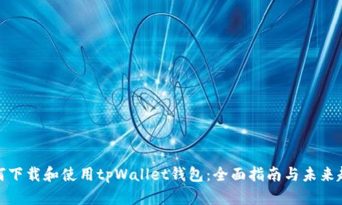 如何下载和使用tpWallet钱包：全面指南与未来趋势