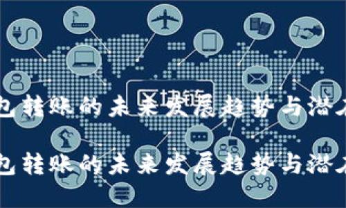 IM钱包转账的未来发展趋势与潜在影响

IM钱包转账的未来发展趋势与潜在影响