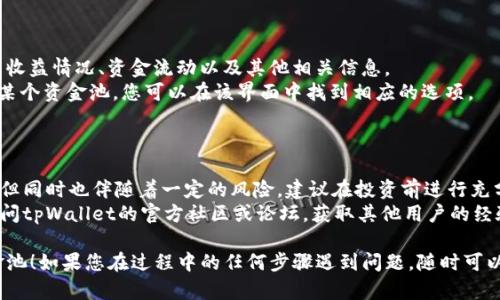要打开tpWallet的资金池，您可以按照以下步骤进行操作。请注意，这些步骤可能会有所不同，具体取决于tpWallet的版本和更新。以下是一般的步骤指导：

### 第一步：下载并安装tpWallet

1. **访问官方网站**：首先，您需要访问tpWallet的官方网站，确保下载的是最新版本的应用程序。
2. **下载安装**：根据您使用的设备选择相应的版本（Android/iOS），然后下载并安装应用。

### 第二步：注册和登录

1. **创建账户**：打开tpWallet应用后，您需要注册一个新账户。如果您已经有账户，则可以直接登录。
2. **完成验证**：遵循应用内的指引完成个人信息的填写与身份验证。

### 第三步：资金池功能的打开

1. **进入资金池页面**：在主界面中，查找“资金池”或相关功能模块。它通常在主菜单或资产管理界面中。
2. **阅读协议**：在进入资金池之前，您可能需要阅读并同意相关的条款和条件，确保您了解资金池的运作方式及风险。
3. **设置资金池**：一旦进入资金池界面，您可能需要选择特定的资金池类型（如流动性池、收益池等），并填写相关的投资金额。
4. **确认投资**：检查所有信息无误后，确认并提交您的投资。

### 第四步：管理和监控资金池

1. **查看收益**：在资金池界面中，您可以查看您的收益情况、资金流动以及其他相关信息。
2. **调整投资**：如果您希望更改投资金额或退出某个资金池，您可以在该界面中找到相应的选项。

### 提示和注意事项

- **风险管理**：参与资金池可以获得较高的收益，但同时也伴随着一定的风险，建议在投资前进行充分的研究。
- **社区支持**：如有疑问或遇到技术问题，可以访问tpWallet的官方社区或论坛，获取其他用户的经验分享和官方支持。

希望这些步骤能够帮助您顺利打开tpWallet的资金池！如果您在过程中的任何步骤遇到问题，随时可以来询问更多的细节。