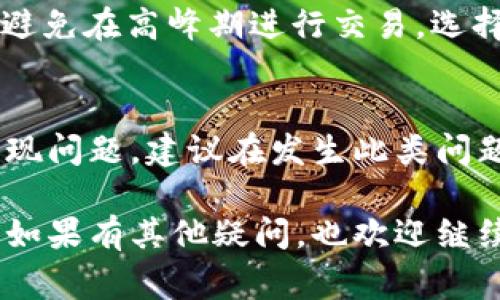 在使用tpWallet进行数字货币兑换时，用户可能会遇到兑换超时的问题，这是一个较为常见的情况。遇到这种问题该如何处理呢？以下是一些建议和解决方案，希望能够帮助到您。

1. 检查网络连接
首先，确保您的网络连接正常。网络延迟或者中断可能导致交易过程中的超时问题。您可以尝试切换到一个更稳定的网络，比如Wi-Fi。如果在使用移动数据，确保信号强度良好，有时网络的拥堵也会让交易变得缓慢。

2. 页面刷新和重试
有时候，页面出现的问题可能是由于临时的系统故障。您可以尝试刷新浏览器页面或app页面，查看问题是否得到解决。如果刷新后仍然超时，暂时退出app，再次登录并重试进行兑换。

3. 检查交易状态
如果交易在等待处理中，您可以在tpWallet的交易记录中查看该交易的状态。通常，您会看到交易的详细信息，比如确认次数、时间戳等。如果交易已经被处理但您未收到币种，可能需要咨询客服。

4. 客服支持
每当遇到无法解决的问题时，联系tpWallet的客服是一个明智的选择。通常他们能够快速响应并提供有效的解决方案。在联系他们时，提供尽可能多的交易信息，比如交易时间、金额、涉及的币种等，以便他们更快地找到您的记录并帮助您解决问题。

5. 耐心等待
在某些情况下，数字货币的交易需要经过矿工确认，如果网络繁忙或者手续费设定较低，确认的速度可能会变慢。此时，耐心等待是最好的选择。如果确认时间较长，可以选择提高手续费等待更快的交易确认。

6. 了解交易高峰期
在加密货币市场，特定时间段可能会经历交易量激增，这也会导致兑换速度减缓。尤其是在市场发生重大新闻时，投资者的交易积极性会急剧上升。了解这些高峰期，有助于选择更合适的时间进行兑换，减少超时的可能性。

7. 确认兑换设定
有时候，交易超时可能是由于设定的问题。请检查您输入的兑换数量和钱包地址是否正确填写。确保没有多余的空格，且字符无误。这不仅保证了交易顺利进行，也是保证您资产安全的关键。

8. 关注应用更新
tpWallet定期发布更新以修复bug和提升性能。如果您使用的版本较旧，可能会出现故障或缓慢的问题。关注最新版本的更新信息并及时更新应用，有助于提高交易的成功率。

9. 积极参与社区
加入tpWallet的用户社区，无论是社交媒体平台、论坛还是讨论群组，可以获取最新动态和用户反馈。通过与其他用户的交流，您可能会发现更多的使用技巧和问题解决方案。

10. 了解系统公告
tpWallet可能会不定期发布关于系统维护、升级或其他相关通知的信息。在进行兑换之前，查看官方公告，确保系统正常运行，是非常重要的

总结
遇到tpWallet兑换超时并不可怕，掌握一些基本处理方法和渠道，您就能迅速应对这种情况。同时，保持耐心和良好的心态，在数字货币的世界里，随时都有可能发生波动，希望以上的建议能够帮助到您，让您的交易之旅更加顺畅。

可能相关问题

h41. 如何才能加速tpWallet的交易速度？/h4
加速交易速度的有效办法通常是设定合理的矿工手续费。越高的手续费会鼓励矿工优先处理您的交易。此外，避免在高峰期进行交易，选择非繁忙时间也有助于加速交易的确认。

h42. 交易失败后我的资金会退回吗？/h4
一般而言，如果交易失败，tpWallet会将资金返还至用户钱包中。但具体情况取决于交易流程中的哪个环节出现问题，建议在发生此类问题时，尽快联系tpWallet客服进行确认，确保资金安全。 

希望通过以上的详细介绍和解答，能够让您在使用tpWallet的过程中更轻松、更愉快地进行数字货币的兑换。如果有其他疑问，也欢迎继续询问！