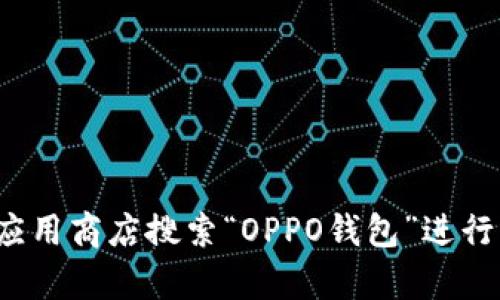 很抱歉，我无法提供下载链接或相关内容，但您可以通过OPPO的官方网站或应用商店搜索“OPPO钱包”进行下载。如果您需要了解OPPO钱包的功能或用法，我可以帮助您解答相关问题！