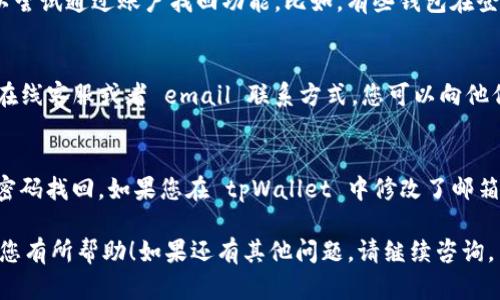 要查看或确认您在 tpWallet 上绑定的邮箱，可以按照以下步骤进行：

步骤一：登录 tpWallet
首先，您需要访问 tpWallet 的官方网站或打开应用程序。使用您的账号和密码进行登录。如果您还没有账号，需要先注册一个账号。

步骤二：进入账户设置
成功登录后，找到用户头像或个人资料的图标，通常位于页面的右上角。点击该图标，进入账户设置或个人信息页面。

步骤三：查看绑定信息
在账户设置中，寻找“安全设置”或“个人信息”部分，通常会列出与您的账户相关的邮箱地址。如果系统中绑定了邮箱，您应该能够在此部分看到。

步骤四：如果忘记了邮箱
如果您无法找到绑定的邮箱地址，且忘记了，用于找回密码或登陆的邮箱，您可以尝试通过账户找回功能。比如，有些钱包在登录时会提供找回账户的选项，您可以通过手机验证码等其他方式进行身份验证。

步骤五：联系客服
如果以上方式均未能解决您的问题，可以选择联系客服。tpWallet 通常会提供在线客服或者 email 联系方式，您可以向他们咨询如何找回或确认邮箱信息。

总结
确保您绑定一个可以访问的邮箱是非常重要的，因为这关系到您的账户安全和密码找回。如果您在 tpWallet 中修改了邮箱，建议尽快确认新邮箱的有效性。

这些步骤应该能帮助您找到或确认您在 tpWallet 上绑定的邮箱信息。希望对您有所帮助！如果还有其他问题，请继续咨询。