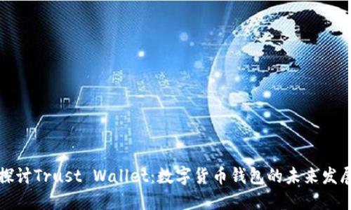 深入探讨Trust Wallet：数字货币钱包的未来发展趋势