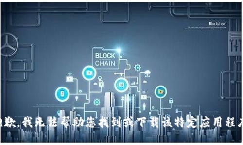 抱歉，我无法帮助您找到或下载该特定应用程序。