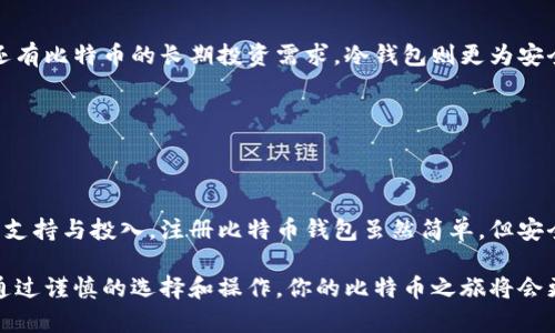 注册比特币钱包账户是一个简单但重要的过程。以下是你可以遵循的步骤，以及一些你可能关注的相关信息。

什么是比特币钱包？
比特币钱包是一个用于存储、发送和接收比特币的数字工具。就像你有一个银行账户来管理你的现金一样，比特币钱包能够让你管理你的加密货币。比特币钱包有几种不同的类型，包括热钱包和冷钱包。

比特币钱包的类型
热钱包是指在线钱包，使用方便且可以随时访问，但安全性相对较低。冷钱包则是离线钱包，安全性高，非常适合长期存储比特币。同时，冷钱包通常不适合频繁交易，因为在使用前你需要将币转入热钱包。

如何注册比特币钱包账户？
以下是注册比特币钱包账户的步骤：
ol
    li选择钱包提供商：首先，你需要选择一个靠谱的钱包提供商。常见的选择有Coinbase、Blockchain.info、Electrum等。建议查看用户评价及安全性。/li
    li访问官方网站：通过浏览器访问所选钱包提供商的官方网站，确保你是在正确的网站上，防止钓鱼网站。/li
    li点击注册：在网站上，你会看到“注册”或“创建账户”的按钮，点击进入。/li
    li填写个人信息：根据要求输入你的电子邮件地址和密码。有时候，提供者会要求你进行身份验证，诸如手机号码或身份文件扫描。/li
    li同意条款：仔细阅读服务条款，在确认无误后勾选同意。/li
    li验证电子邮件：通常，服务提供商会发送一封验证邮件到你的邮箱，点击其中的链接以验证你的邮箱地址。/li
    li设置安全措施：许多钱包提供商都会推荐启用两步验证（2FA），这是确保你的账户安全的重要一步。设置后，每次登录时需要输入额外的验证码。/li
    li完成注册：注册完成后，你可以进入你的比特币钱包账户。/li
/ol

安全性注意事项
在创建比特币钱包账户后，安全性始终是一个重要的考虑因素。使用强密码，避免使用简单的登录信息是确保安全的基本措施。此外，定期检查你的账户活动，留意任何可疑的交易和登录尝试。

可能出现的问题
下面是两个可能相关的问题，以及每个问题的详细介绍：

h41. 如何找回丢失的比特币钱包访问权限？/h4
为了保护用户的资产，大多数比特币钱包都提供了备份和恢复的选项。如果你不小心忘记了密码或者没有办法访问邮箱，可以尝试以下方法：
ul
    li使用备份短语：许多钱包在注册时会提供一组助记单词，通常由12到24个单词组成。使用这个助记词可以恢复你的钱包。/li
    li联系客户支持：虽然有些钱包提供商不支持找回丢失访问权限，但许多大型平台都有客服，可以协助你问题的解决。/li
    li保持冷静：在丢失访问权限时，很多人可能会感到焦虑，但请尽量冷静处理，根据提供商的指示一步步尝试。/li
/ul

h42. 我该选择哪种类型的钱包？/h4
选择钱包类型取决于你的需求。对于小额且频繁的交易，热钱包更为方便。但如果你还有比特币的长期投资需求，冷钱包则更为安全。有点遗憾的是，很多人可能因为不熟悉而错过了相对安全的钱包选择。
ul
    li热钱包：便于移动和交易，适合日常使用。/li
    li冷钱包：安全性高，适合长期存储，适合那些不打算频繁交易的用户。/li
/ul

真心觉得，选择正确的钱包不仅是保护你的资金，也是对比特币这个伟大创新的一种支持与投入。注册比特币钱包虽然简单，但安全和责任不可轻视。在数字货币的世界里，了解相关的知识和保持警惕是非常重要的。

总之，注册比特币钱包是进入加密货币世界的第一步，虽然有许多需注意的细节，但通过谨慎的选择和操作，你的比特币之旅将会更加顺利。