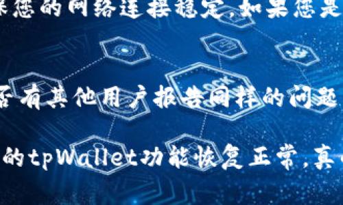 如果您的苹果手机上的tpWallet无法使用，可能是由于以下几种原因造成的。接下来，我将详细介绍可能的解决方案，帮助您恢复tpWallet的正常使用。

1. 检查网络连接
首先，您需要确认手机的网络连接是否正常。tpWallet是一款需要联网才能使用的应用，如果您在一个没有Wi-Fi或者移动数据的地方，当然就无法使用了。您可以尝试打开浏览器，看看能否成功加载网页。如果网页打开缓慢或根本无法打开，这表明网络问题需要解决。

2. 更新应用程序
如果您的tpWallet应用存在较长时间未更新，可能会导致功能故障和兼容性问题。为了确保获取最新的功能和修复程序，您需要前往App Store，检查是否有tpWallet的可用更新。如果有，尽快下载并进行更新。

3. 重新启动手机
有时候，iPhone出现临时故障，最简单有效的解决方法就是重启手机。打开您的手机，将其完全关闭，等待几秒钟再打开。重启后，尝试重新打开tpWallet，看看是否解决了问题。

4. 清理应用缓存
tpWallet使用过程中可能积累了一些缓存数据，影响正常使用。不幸的是，iOS系统没有直接清理应用缓存的选项。您可以尝试删除应用并重新安装。在App Store中查找到tpWallet，点击删除，然后重新下载安装，这样可以清除旧的缓存数据和bug。

5. 检查账户权限
tpWallet可能需要某些权限才能正常运行。如果您近期进行了隐私设置的更改，可能会导致应用无法正常使用。请前往“设置”-“隐私”中，检查tpWallet是否获得了必要的权限，如位置、相机等。在这里确保您的设置不会限制应用的正常功能。

6. 系统更新
如果您的iPhone系统版本过低，可能会导致某些新功能无法使用。请前往“设置”-“通用”-“软件更新”中，检查您的系统版本是否为最新。在确保网络连接顺畅的情况下进行下载，在安装更新后再次尝试使用tpWallet。

常见问题解答
h4问题1：tpWallet无法登录该怎么办？/h4
如果您在tpWallet上无法登录，请先确认您输入的账号或密码是否正确。值得一提的是，如果您忘记了密码，可以通过相应的找回功能进行重置。同时，确保您的网络连接稳定。如果您是新用户，需要确保您完成了账户注册的步骤。如果以上方法仍然未能解决问题，建议联系tpWallet的客服进行进一步的支持，以便及时帮您解决登录问题。

h4问题2：tpWallet显示错误信息或提示卡住怎么办？/h4
当tpWallet出现错误信息时，通常可以尝试清理缓存或删除并重新下载应用，正如之前讨论的那样。另一个解决方法是查看社交媒体或相关论坛，看看是否有其他用户报告同样的问题，确认这是否是广泛性故障。如果问题频繁出现，有点遗憾，这是值得关注的，您可能要考虑联系客服。如果是系统性问题，后续的更新会进行修复。

总之，解决tpWallet无法使用的问题需要耐心和细致的排查，面对突发的技术问题时，冷静应对会让您更快找到解决方案。希望这些方法能帮助到您，令您的tpWallet功能恢复正常，真的希望您能顺利使用这个方便的工具。如有其他问题，随时欢迎咨询哦！