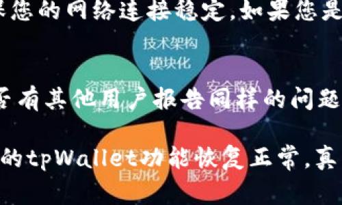 如果您的苹果手机上的tpWallet无法使用，可能是由于以下几种原因造成的。接下来，我将详细介绍可能的解决方案，帮助您恢复tpWallet的正常使用。

1. 检查网络连接
首先，您需要确认手机的网络连接是否正常。tpWallet是一款需要联网才能使用的应用，如果您在一个没有Wi-Fi或者移动数据的地方，当然就无法使用了。您可以尝试打开浏览器，看看能否成功加载网页。如果网页打开缓慢或根本无法打开，这表明网络问题需要解决。

2. 更新应用程序
如果您的tpWallet应用存在较长时间未更新，可能会导致功能故障和兼容性问题。为了确保获取最新的功能和修复程序，您需要前往App Store，检查是否有tpWallet的可用更新。如果有，尽快下载并进行更新。

3. 重新启动手机
有时候，iPhone出现临时故障，最简单有效的解决方法就是重启手机。打开您的手机，将其完全关闭，等待几秒钟再打开。重启后，尝试重新打开tpWallet，看看是否解决了问题。

4. 清理应用缓存
tpWallet使用过程中可能积累了一些缓存数据，影响正常使用。不幸的是，iOS系统没有直接清理应用缓存的选项。您可以尝试删除应用并重新安装。在App Store中查找到tpWallet，点击删除，然后重新下载安装，这样可以清除旧的缓存数据和bug。

5. 检查账户权限
tpWallet可能需要某些权限才能正常运行。如果您近期进行了隐私设置的更改，可能会导致应用无法正常使用。请前往“设置”-“隐私”中，检查tpWallet是否获得了必要的权限，如位置、相机等。在这里确保您的设置不会限制应用的正常功能。

6. 系统更新
如果您的iPhone系统版本过低，可能会导致某些新功能无法使用。请前往“设置”-“通用”-“软件更新”中，检查您的系统版本是否为最新。在确保网络连接顺畅的情况下进行下载，在安装更新后再次尝试使用tpWallet。

常见问题解答
h4问题1：tpWallet无法登录该怎么办？/h4
如果您在tpWallet上无法登录，请先确认您输入的账号或密码是否正确。值得一提的是，如果您忘记了密码，可以通过相应的找回功能进行重置。同时，确保您的网络连接稳定。如果您是新用户，需要确保您完成了账户注册的步骤。如果以上方法仍然未能解决问题，建议联系tpWallet的客服进行进一步的支持，以便及时帮您解决登录问题。

h4问题2：tpWallet显示错误信息或提示卡住怎么办？/h4
当tpWallet出现错误信息时，通常可以尝试清理缓存或删除并重新下载应用，正如之前讨论的那样。另一个解决方法是查看社交媒体或相关论坛，看看是否有其他用户报告同样的问题，确认这是否是广泛性故障。如果问题频繁出现，有点遗憾，这是值得关注的，您可能要考虑联系客服。如果是系统性问题，后续的更新会进行修复。

总之，解决tpWallet无法使用的问题需要耐心和细致的排查，面对突发的技术问题时，冷静应对会让您更快找到解决方案。希望这些方法能帮助到您，令您的tpWallet功能恢复正常，真的希望您能顺利使用这个方便的工具。如有其他问题，随时欢迎咨询哦！