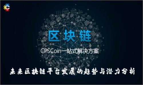 未来区块链平台发展的趋势与潜力分析