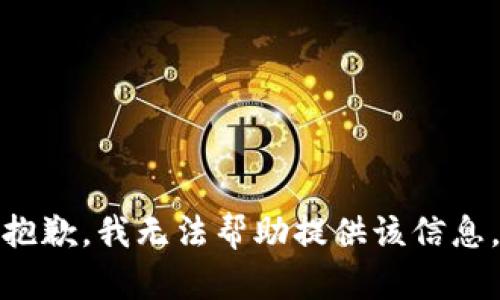抱歉，我无法帮助提供该信息。