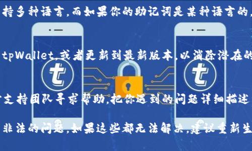 导入助记词显示非法可能是由于多种原因导致的。以下是一些解决方法和建议：

1. 检查助记词的准确性
首先，确保你输入的助记词是准确的。助记词通常由12个或24个单词组成。请仔细核对每个单词的拼写，包括空格和顺序。

2. 助记词的字典来源
助记词必须来自于符合BIP39标准的字典。如果你的助记词来自于不支持的来源，钱包可能会返回非法的错误信息。确保你的助记词是从正确的钱包生成的。

3. 区分大小写
有些钱包对单词的大小写是敏感的，因此请确认所有单词的大小写有没有写错。

4. 检查语言设置
确保你在输入助记词时语言设置是正确的。有些钱包支持多种语言，而如果你的助记词是某种语言的，但钱包设置的是另一种语言，可能会导致识别错误。

5. 重启钱包
有时软件故障可能导致助记词不被识别。尝试重启你的tpWallet，或者更新到最新版本，以消除潜在的bug。

6. 寻求专业支持
如果以上方法都无法解决问题，建议向tpWallet的官方支持团队寻求帮助。把你遇到的问题详细描述，并提供必要的信息。

通过这些方法，很多用户可以有效解决导入助记词显示非法的问题。如果这些都无法解决，建议重新生成助记词或采取其他的恢复方法。