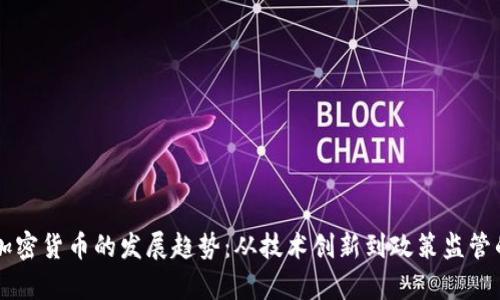 未来全球加密货币的发展趋势：从技术创新到政策监管的全景解析