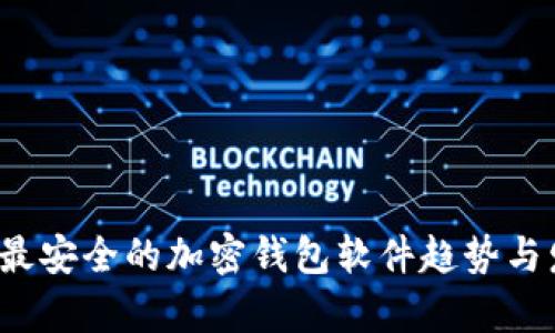 2023年最安全的加密钱包软件趋势与发展分析