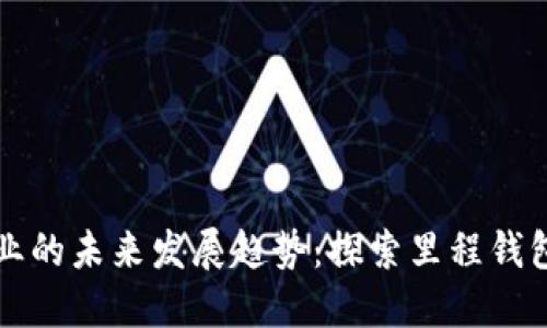 区块链钱包企业的未来发展趋势：探索里程钱包的机遇与挑战