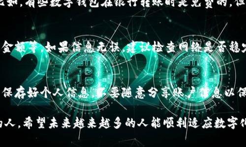 转入数字钱包的方式通常因钱包提供商、地区和支付方式的不同而有所区别。以下是一般的步骤和常见的转入方式。

### 如何将钱转入数字钱包

1. 选择合适的数字钱包
首先，你需要选择一个适合自己需求的数字钱包。目前市面上有很多种数字钱包，例如PayPal、Venmo、支付宝（Alipay）、微信支付等。可能的话，尽量选择那些在你的地区流行且受信任的钱包。

2. 创建账户
下载并安装所选择的钱包应用，然后按照指示创建账户。通常需要提供基本信息，例如电子邮件地址、手机号以及身份证明等，确保账户的安全性。

3. 绑定银行账户或信用卡
为了向数字钱包转入资金，通常需要先将自己的银行账户或信用卡与钱包账户绑定。按照应用的提示输入银行账户信息、信用卡号等相关信息，并验证你的身份。这可能需要通过手机验证码或电子邮件确认。

4. 选择转账方式
一旦账户绑定完成，用户就可以选择转账方式。常见的方式包括：
ul
  listrong银行转账：/strong直接从银行账户转账到你的数字钱包。/li
  listrong信用卡转账：/strong通过信用卡支付将资金转入钱包。/li
  listrong现金充值：/strong部分数字钱包允许用户在指定的零售店使用现金充值。/li
  listrongP2P转账：/strong从其他用户的钱包转账给你。/li
/ul

5. 完成转账
选择转账方式后，你只需输入转账金额，然后确认交易。待交易完成后，资金就会到账你的数字钱包中。每种转账方式所需时间可能会有所不同，比如银行转账可能需要几个工作日，而信用卡转账则通常立即到账。

6. 查看余额
资金转入后，可以在数字钱包的界面上查看账户余额，确保转账成功。

常见问题解答

Q1: 转账过程中的费用是什么？
真心觉得这个问题很重要！在转账过程中，用户可能会遇到各种费用，包括转账手续费、货币兑换费等。比如，有些数字钱包在银行转账时是免费的，但信用卡转账可能会收取手续费。因此，在选择转账方式之前，最好先查看各项费用，避免不必要的支出。

Q2: 如果转账失败我该怎么办？
有点遗憾的是，有时转账可能并不会顺利完成。这时首先要检查你输入的信息是否正确，例如银行卡号、金额等。如果信息无误，建议检查网络是否稳定，或者重新尝试转账。如果还是失败，可以联系钱包的客服寻求帮助，他们通常会提供具体的解决方案。

总结
将钱转入数字钱包的过程虽然看似复杂，但只要按照步骤操作，通常都能顺利完成。在使用过程中，注意保存好个人信息，不要随意分享账户信息以保护资金安全。信息明确后，你就可以尽情享受数字支付的便利了！

这篇文章罗列了将钱转入数字钱包的步骤，详细讲解了每一步骤以及常见问题，相信能帮助到有需要的人。希望未来越来越多的人能顺利适应数字化的趋势，享受到便利的支付体验。