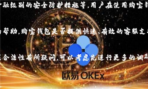 购宝钱包是一款金融类应用软件，通常涉及到支付、理财等功能。在考虑这类软件是否正规时，用户需要注意以下几个方面：

1. 资质与认证
首先，一个正规的金融软件应该具备相关的资质和认证，比如是否取得了相应的金融许可证、是否受到监管机构的监管。在中国，正规的金融机构通常会受到中国人民银行或其他金融监管机构的监管。

2. 用户评价与口碑
用户评价是判断一个软件是否正规的另一重要方面。建议用户可以在网上查找购宝钱包的使用评价，特别是社交媒体和专业评测网站上的反馈。积累的用户反馈可以为判断软件的可信度提供帮助。

3. 安全性与隐私保护
正规软件通常会在安全性方面采取严格的措施，如加密传输用户数据、使用金融级别的安全防护措施等。用户在使用购宝钱包时，也应检查其隐私政策，确保自己的个人信息不会被非法收集或滥用。

4. 客服与支持
正规的软件通常会提供便捷的客服支持。当用户遇到问题时，可以获得及时的帮助。购宝钱包是否提供快速、有效的客服支持，也可以考量其正规性之一。

总结
总的来说，购宝钱包是否正规需要从多个方面进行评估。如果你对其安全性或合法性有所疑问，可以考虑先进行更多的调研，甚至咨询专业人士的意见。

如果你还有其他问题或者想了解的细节，欢迎继续提问！