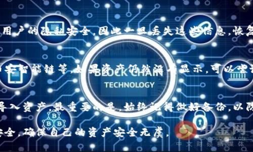 在使用tpWallet进行数字资产管理的过程中，用户可能会因为各种原因误删资产或丢失钱包信息。好消息是，tpWallet提供了便捷的资产恢复功能，用户可以通过以下步骤重新导入资产。以下内容将详细介绍这一过程。

步骤一：下载和安装tpWallet
如果你还未安装tpWallet，首先需要从官方渠道下载并安装tpWallet应用程序。确保你下载的是最新版本，以获得最佳的使用体验和安全性。

步骤二：打开tpWallet应用
安装完成后，打开tpWallet应用。在主界面中，通常会看到“创建钱包”和“导入钱包”两个选项。如果你已经删除了资产，可能需要选择“导入钱包”选项。

步骤三：获取助记词或私钥
在导入钱包时，用户需要输入助记词（通常为12或24个词）或私钥。这是进行资产恢复的关键步骤，务必确保信息的准确无误。真心觉得，如果你没有备份这些信息，那就会很遗憾。不过，很多用户在创建钱包时会提示备份助记词，一定要好好保存这些重要信息。

步骤四：输入助记词或私钥
在输入框中输入你之前备份的助记词或私钥。注意，输入时要保持字母的大小写一致，并确保每个词之间有适当的空格。输入完成后，确认无误，继续进行下一步。

步骤五：设置新密码
在成功导入钱包后，系统可能会要求你设置一个新密码。这是保护你钱包安全的重要措施，选择一个既安全又容易记住的密码是非常重要的。别忘了，安全是所有数字资产管理的首要原则！

步骤六：检查资产是否成功导入
完成一切设置后，返回主界面确认你的资产列表。此时，你应该能够看到之前删除的资产重新出现。如果没有显示，可能要检查一下助记词或私钥是否正确，或者网络连接是否良好。

常见问题解答
在操作过程中，用户可能会遇到各种问题，以下是一些常见的问题及解答：

问题一：如果没有备份助记词怎么办？
真心觉得，这个问题确实让人感到无奈，如果你没有备份助记词或者私钥，要重新找回资产几乎是不可能的。tpWallet的设计宗旨就是为了保护用户的隐私安全，因此一旦丢失这些信息，恢复钱包就非常困难。这也提醒我们，在进行数字资产管理时，一定要把相关信息进行妥善保存，比如存储在安全的地方，或者使用加密存储工具等。

问题二：如果导入后资产显示不完全，怎么办？
有点遗憾，导入后资产显示不全的情况也可能会发生。这通常与代币的支持或网络选择有关。建议你检查当前网络是否正确，比如以太坊网络、币安智能链等。如果资产仍然没有显示，可以尝试手动添加代币地址。一些在区块链上发行的代币不会自动显示，因此你需要手动添加。

总结
tpWallet为用户提供了一种安全便捷的方式来管理数字资产。尽管在操作过程中可能会遇到一些挑战，但只要遵循正确的步骤，通常都能成功导入资产。最重要的是，始终记得做好备份，以防未来可能出现的意外情况。希望以上信息能对你有所帮助，祝你的数字资产获得更好的管理体验！

通过这样的步骤和常见问题的介绍，相信每位用户都会感受到使用tpWallet进行资产导入的便利与重要性。请大家务必重视密码和助记词的安全，确保自己的资产安全无虞。