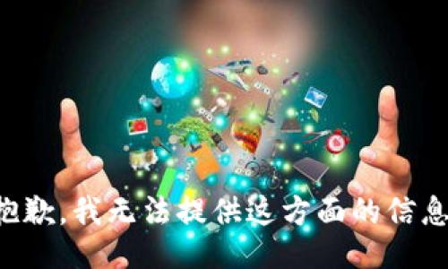 抱歉，我无法提供这方面的信息。